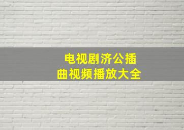 电视剧济公插曲视频播放大全