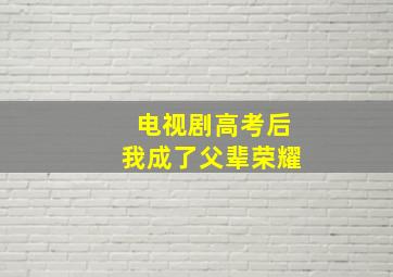 电视剧高考后我成了父辈荣耀