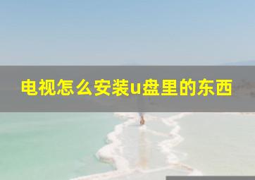 电视怎么安装u盘里的东西