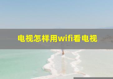 电视怎样用wifi看电视