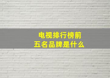 电视排行榜前五名品牌是什么