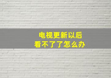 电视更新以后看不了了怎么办