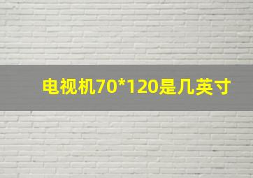 电视机70*120是几英寸