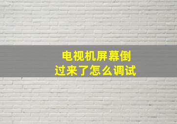 电视机屏幕倒过来了怎么调试