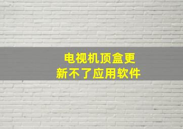 电视机顶盒更新不了应用软件