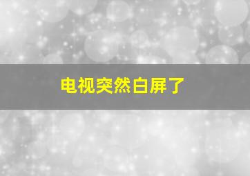 电视突然白屏了