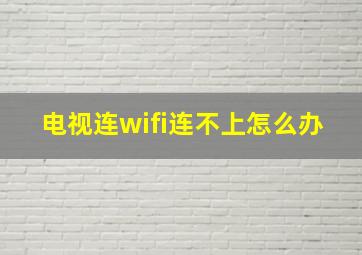 电视连wifi连不上怎么办