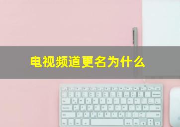 电视频道更名为什么