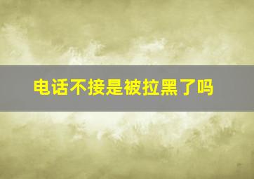 电话不接是被拉黑了吗