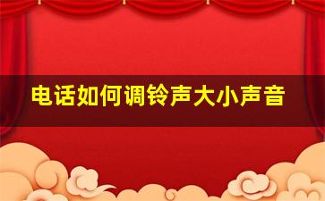 电话如何调铃声大小声音