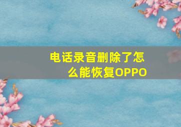 电话录音删除了怎么能恢复OPPO