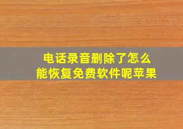 电话录音删除了怎么能恢复免费软件呢苹果