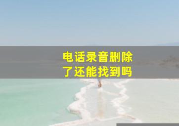 电话录音删除了还能找到吗