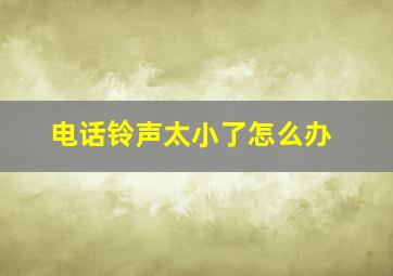 电话铃声太小了怎么办