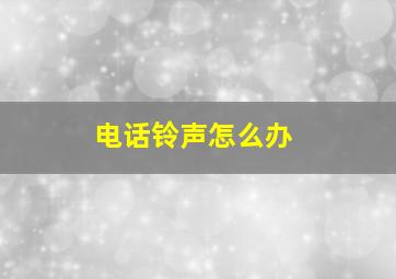 电话铃声怎么办