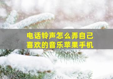 电话铃声怎么弄自己喜欢的音乐苹果手机