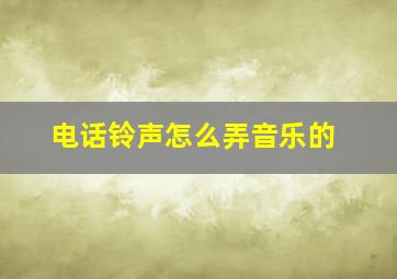 电话铃声怎么弄音乐的