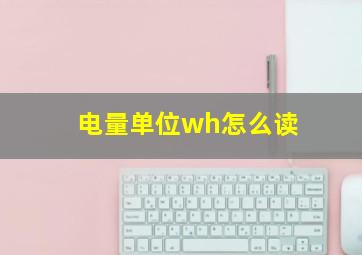 电量单位wh怎么读