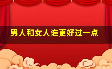 男人和女人谁更好过一点