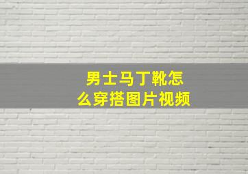 男士马丁靴怎么穿搭图片视频