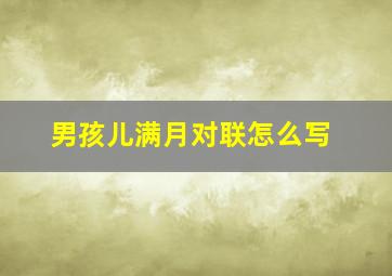 男孩儿满月对联怎么写