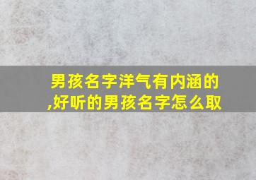 男孩名字洋气有内涵的,好听的男孩名字怎么取