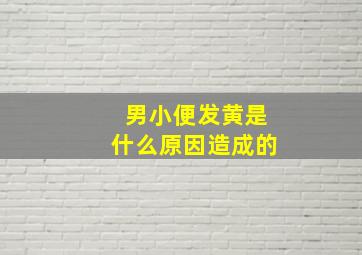 男小便发黄是什么原因造成的