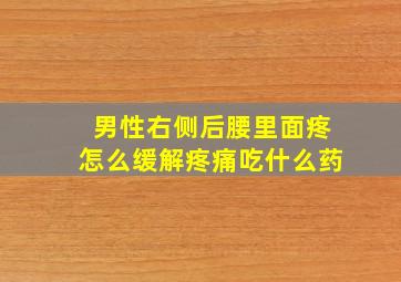 男性右侧后腰里面疼怎么缓解疼痛吃什么药