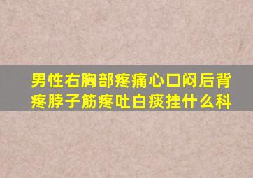 男性右胸部疼痛心口闷后背疼脖子筋疼吐白痰挂什么科