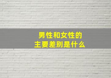 男性和女性的主要差别是什么