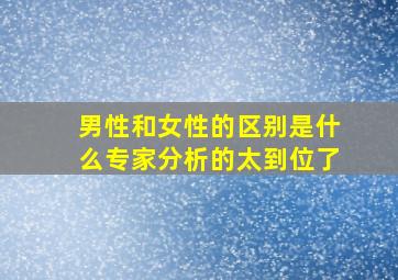 男性和女性的区别是什么专家分析的太到位了