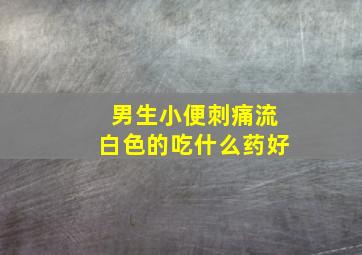 男生小便刺痛流白色的吃什么药好