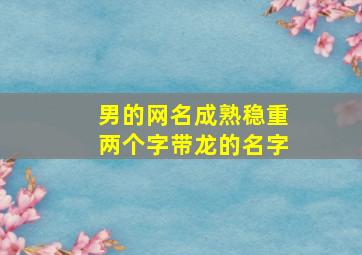 男的网名成熟稳重两个字带龙的名字