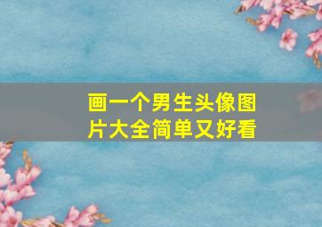 画一个男生头像图片大全简单又好看