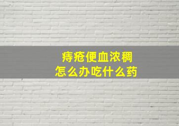 痔疮便血浓稠怎么办吃什么药