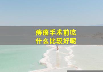 痔疮手术前吃什么比较好呢