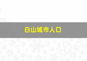 白山城市人口