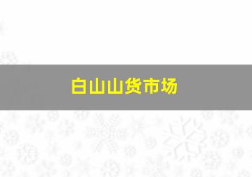 白山山货市场