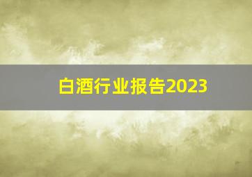 白酒行业报告2023