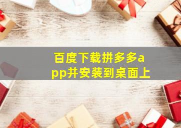 百度下载拼多多app并安装到桌面上