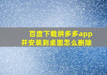 百度下载拼多多app并安装到桌面怎么删除