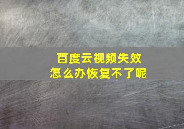 百度云视频失效怎么办恢复不了呢