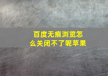 百度无痕浏览怎么关闭不了呢苹果