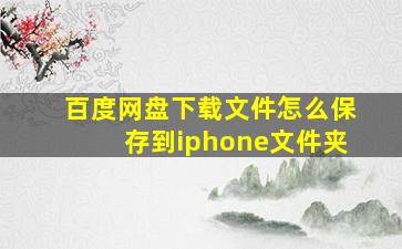 百度网盘下载文件怎么保存到iphone文件夹