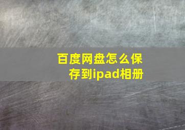 百度网盘怎么保存到ipad相册