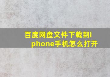 百度网盘文件下载到iphone手机怎么打开