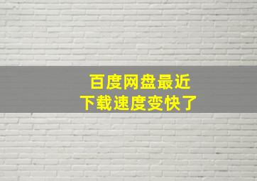 百度网盘最近下载速度变快了