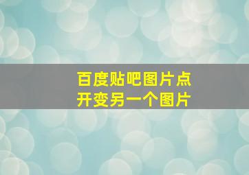 百度贴吧图片点开变另一个图片