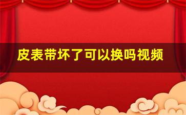 皮表带坏了可以换吗视频