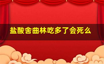 盐酸舍曲林吃多了会死么